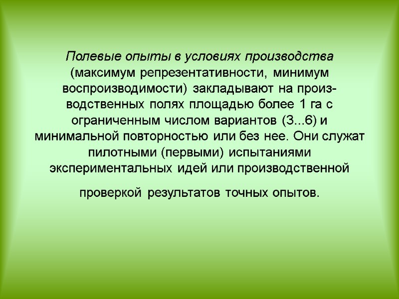 Полевые опыты в условиях производства (максимум репрезентативности, минимум воспроизводимости) закладывают на произ­водственных полях площадью